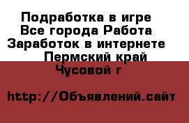 Подработка в игре - Все города Работа » Заработок в интернете   . Пермский край,Чусовой г.